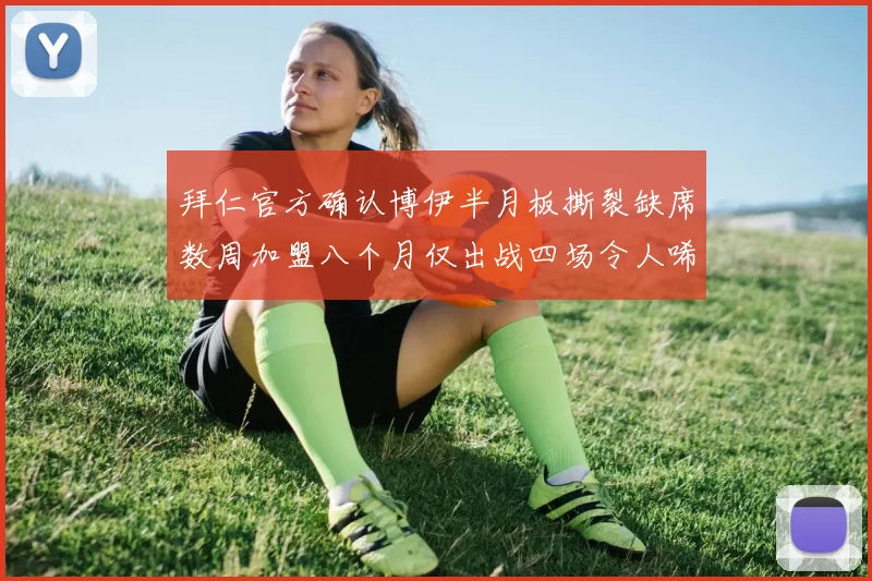 拜仁官方确认博伊半月板撕裂缺席数周加盟八个月仅出战四场令人唏嘘